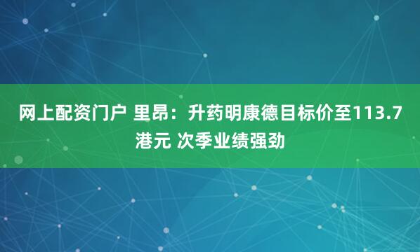 网上配资门户 里昂：升药明康德目标价至113.7港元 次季业绩强劲