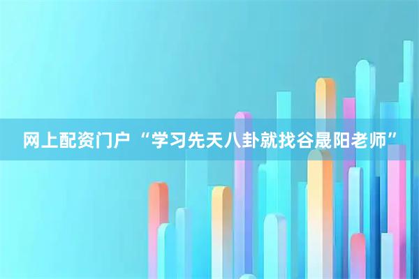 网上配资门户 “学习先天八卦就找谷晟阳老师”
