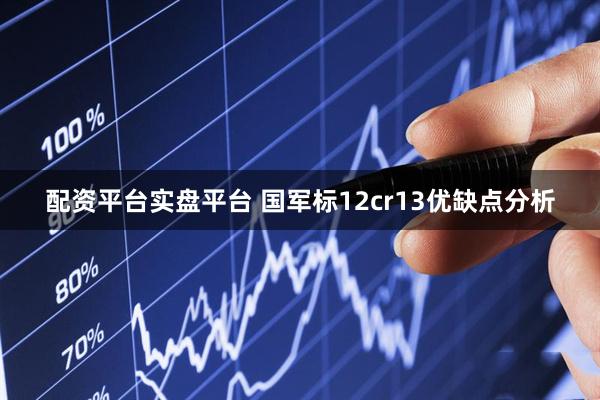 配资平台实盘平台 国军标12cr13优缺点分析