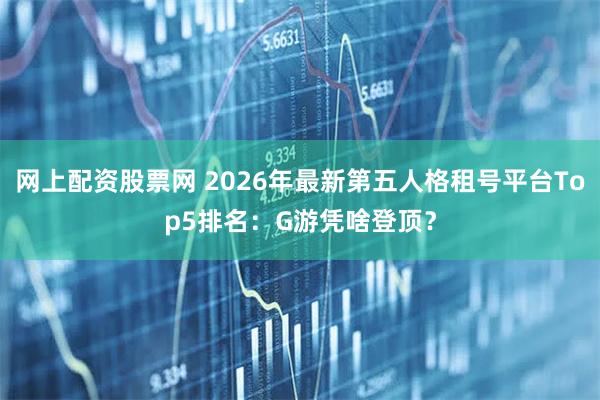 网上配资股票网 2026年最新第五人格租号平台Top5排名：G游凭啥登顶？