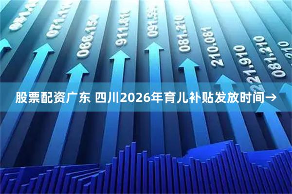 股票配资广东 四川2026年育儿补贴发放时间→
